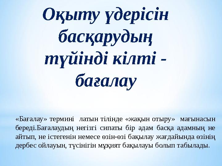 Оқыту үдерісін басқарудың түйінді кілті - бағалау «Бағалау» термині латын тілінде «жақын отыру» мағынасын береді.Бағалауды