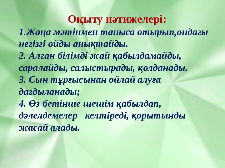 Оқыту нәтижелері: 1.Жаңа мәтінмен таныса отырып,ондағы негізгі ойды анықтайды. 2. Алған білімді жай қабылдамайды, саралайды, с