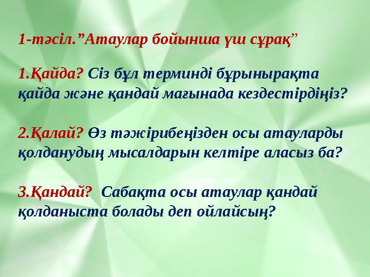 1-тәсіл.”Атаулар бойынша үш сұрақ” 1.Қайда? Сіз бұл терминді бұрынырақта қайда және қандай мағынада кездестірдіңіз? 2.Қалай? Өз