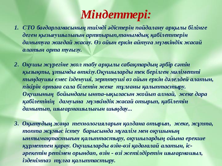 Міндеттері: 1.СТО бағдарламасының тиімді әдістерін пайдалану арқылы білімге деген қызығушылығын арттырып,танымдық қабілеттерін