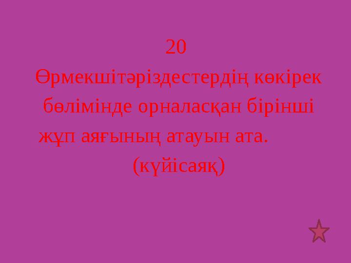 20 Өрмекшітәріздестердің көкірек бөлімінде орналасқан бірінші жұп аяғының атауын ата. (күйісаяқ)