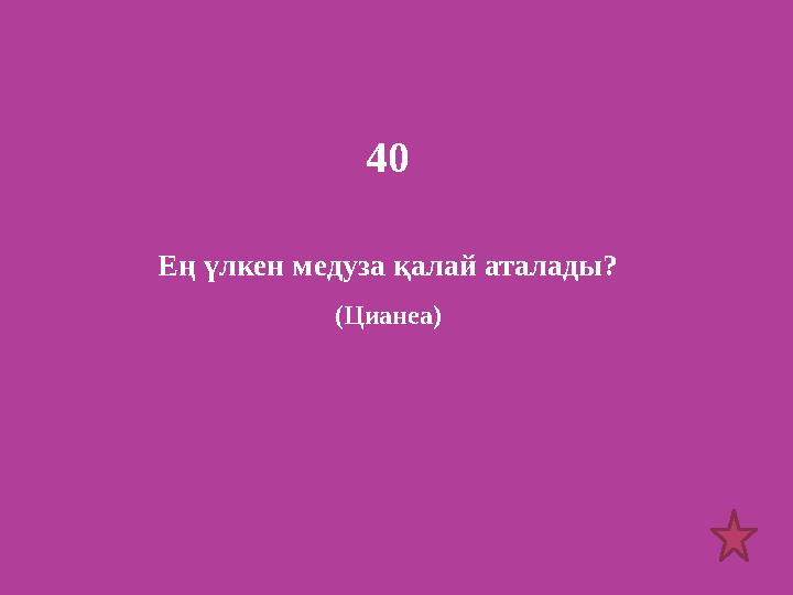 40 Ең үлкен медуза қалай аталады? (Цианеа)