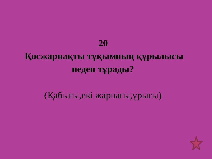 20 Қосжарнақты тұқымның құрылысы неден тұрады? (Қабығы,екі жарнағы,ұрығы)