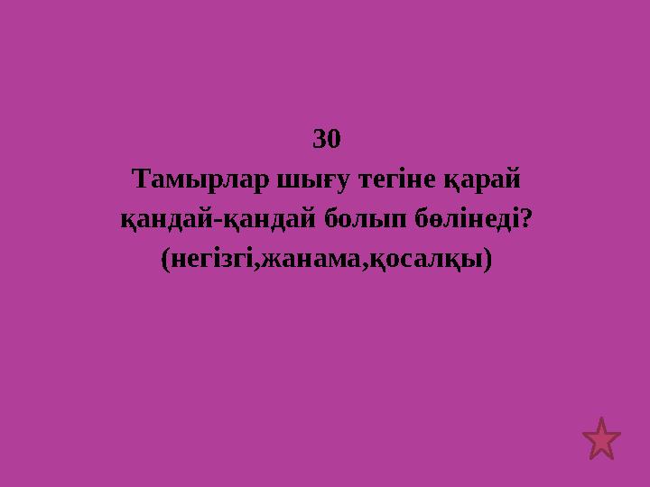 30 Тамырлар шығу тегіне қарай қандай-қандай болып бөлінеді? (негізгі,жанама,қосалқы)