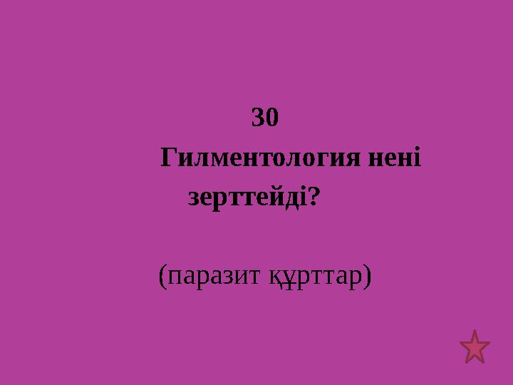 30 Гилментология нені зерттейді? (паразит құрттар)