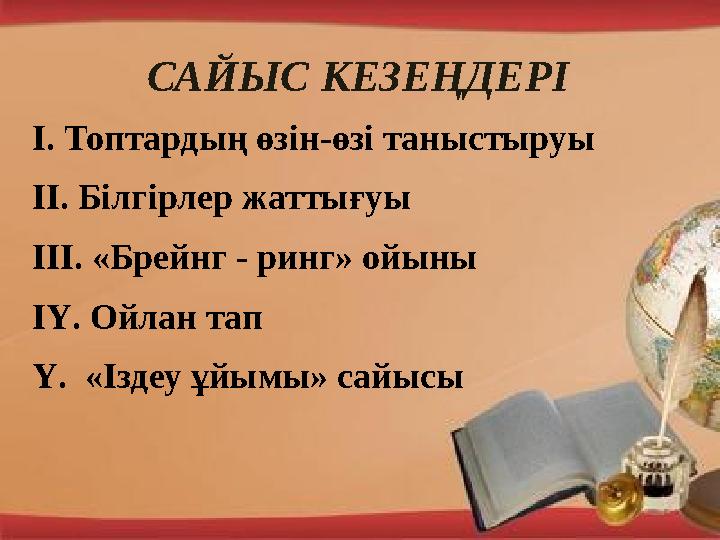 САЙЫС КЕЗЕҢДЕРІ І. Топтардың өзін-өзі таныстыруы ІІ. Білгірлер жаттығуы ІІІ. «Брейнг - ринг» ойыны ІҮ. Ойлан тап Ү. « Іздеу ұ