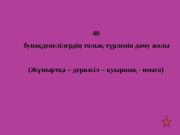 40 бунақденелілердің толық түрленіп даму жолы (Жұмыртқа – дернәсіл – қуыршақ - имаго)