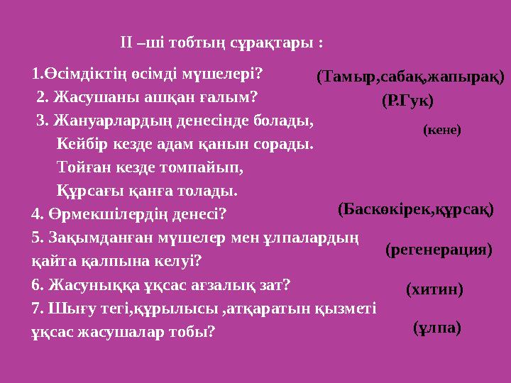 ІІ –ші тобтың сұрақтары : 1. Өсімдіктің өсімді мүшелері? 2. Жасушаны ашқан ғалым? 3. Жануарлардың денесінде болады, Кейбір кезд