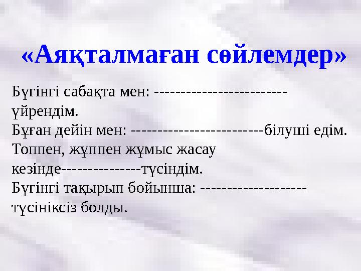 «Аяқталмаған сөйлемдер» Бүгінгі сабақта мен: ------------------------- үйрендім. Бұған дейін мен: -------------------------білуш