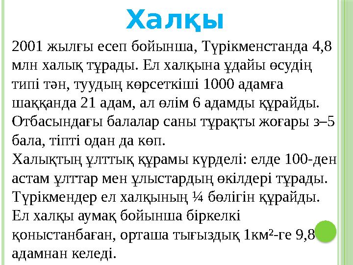 Халқы 2001 жылғы есеп бойынша, Түрікменстанда 4,8 млн халық тұрады. Ел халқына ұдайы өсудің типі тән, туудың көрсеткіші 1000 а