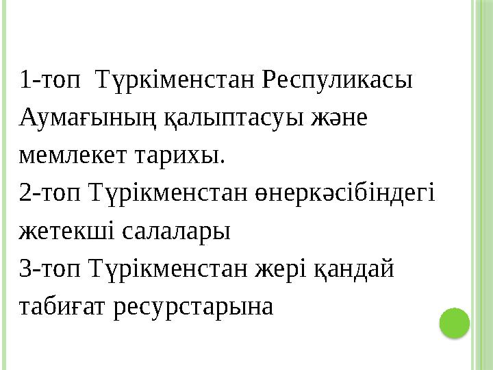 1-топ Түркіменстан Респуликасы Аумағының қалыптасуы және мемлекет тарихы. 2-топ Түрікменстан өнеркәсібіндегі жетекші салала