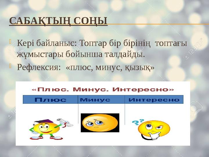 САБАҚТЫҢ СОҢЫ Кері байланыс: Топтар бір бірінің топтағы жұмыстары бойынша талдайды. Рефлексия: «плюс, минус, қызық»
