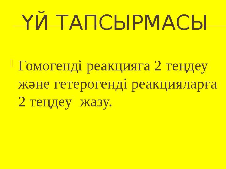 ҮЙ ТАПСЫРМАСЫ Гомогенді реакцияға 2 теңдеу және гетерогенді реакцияларға 2 теңдеу жазу.