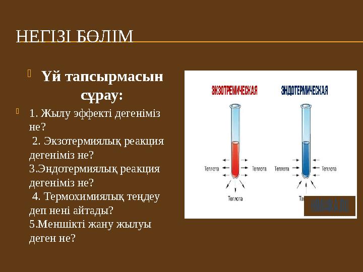 НЕГІЗІ БӨЛІМ Үй тапсырмасын сұрау: 1. Жылу эффекті дегеніміз не? 2. Экзотермиялық реакция дегеніміз не? 3.Эндотермиялық