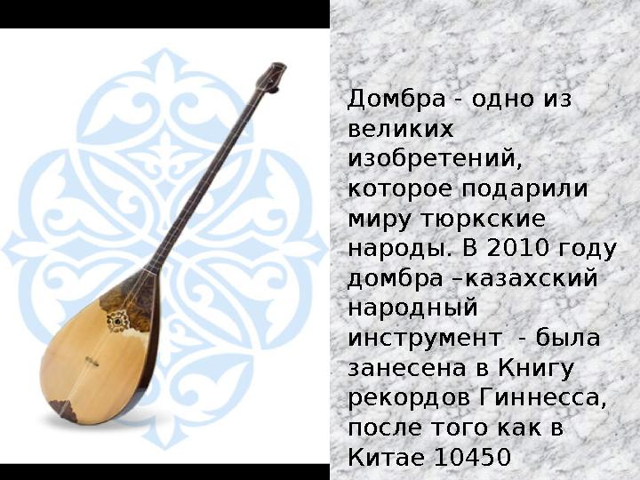 Домбра - одно из великих изобретений, которое подарили миру тюркские народы. В 2010 году домбра –казахский народный инс