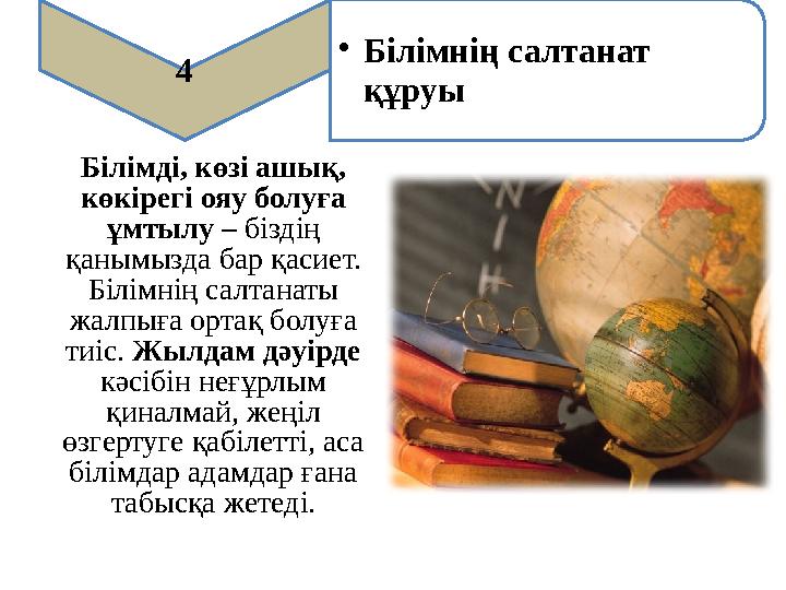 4 • Білімнің салтанат құруы Білімді, көзі ашық, көкірегі ояу болуға ұмтылу – біздің қанымызда бар қасиет. Білімнің салтана