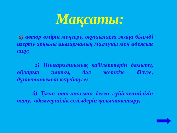 Мақсаты: а) автор өмірін меңгеру, оқушыларға жаңа білімді игерту арқылы шығарманың мазмұны мен идеясын ашу;