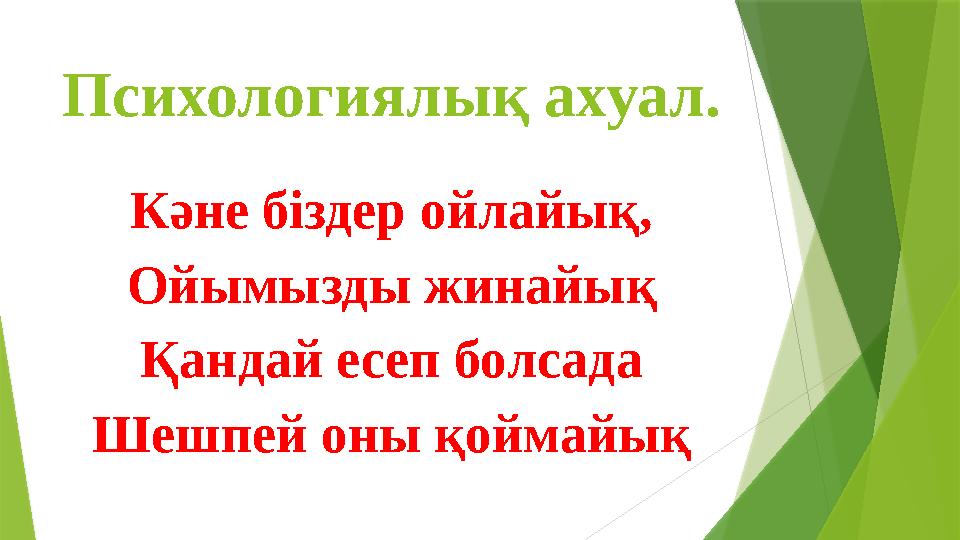 Психологиялық ахуал. Кәне біздер ойлайық, Ойымызды жинайық Қандай есеп болсада Шешпей оны қоймайық