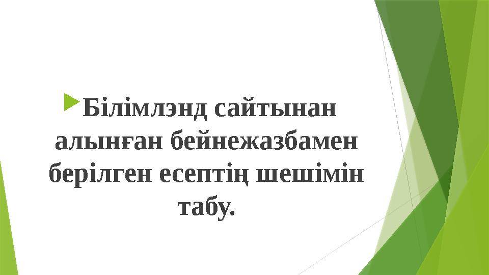 Білімлэнд сайтынан алынған бейнежазбамен берілген есептің шешімін табу.