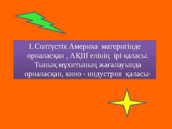 1. Солтүстік Америка материгінде орналасқан , АҚШ елінің ірі қаласы. Тынық мұхитының жағалауында орналасқан, кино - индустр