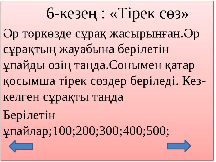 6-кезең : «Т ірек сөз » Әр торкөзде сұрақ жасырынған.Әр сұрақтың жауабына берілетін ұпайды өзің таңда.Соны