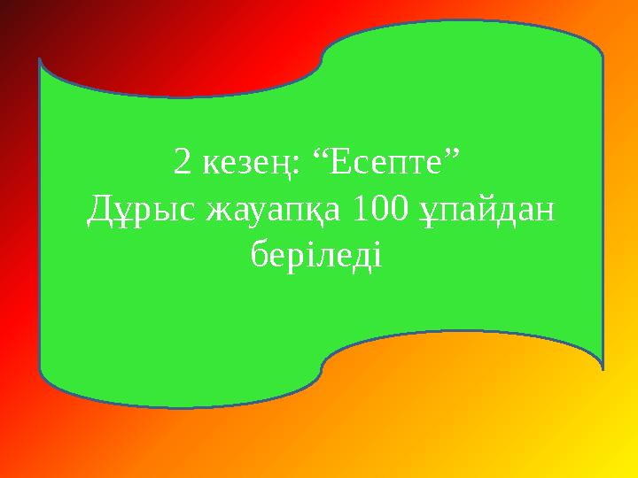 2 кезең: “Есепте” Дұрыс жауапқа 100 ұпайдан беріледі