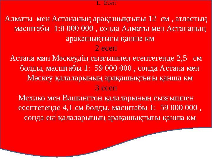 1. Есеп Алматы мен Астананың арақашықтығы 12 см , атластың масштабы 1:8 000 000 , сонда Алматы мен Астананың арақашықтығы қ