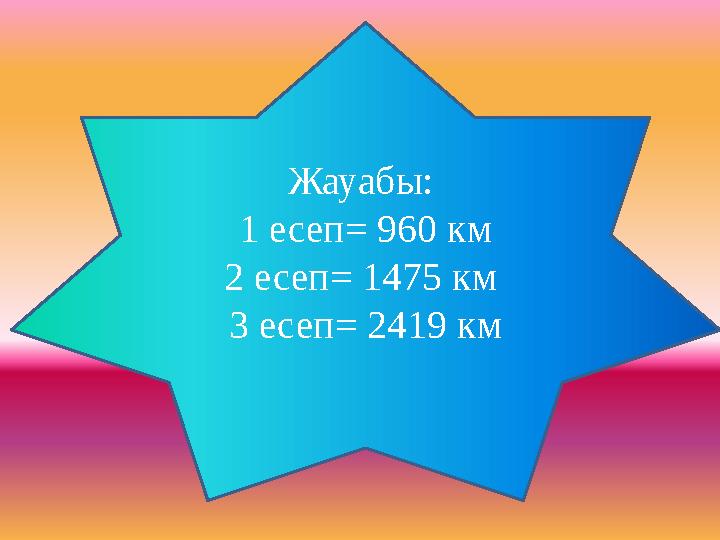 Жауабы: 1 есеп = 960 км 2 есеп= 1475 км 3 есеп= 2419 км