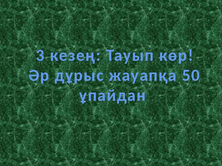 3 ке з е ң : Тау ы п кө р ! Ә р дұ р ы с жау а п қа 5 0 ұ п а й д а н