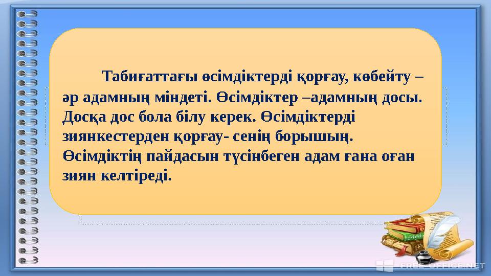 Табиғаттағы өсімдіктерді қорғау, көбейту – әр адамның міндеті. Өсімдіктер –адамның досы. Досқа дос бола білу керек. Өсімд