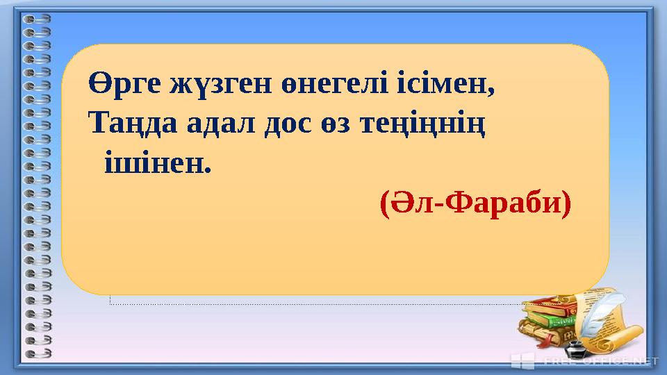 Өрге жүзген өнегелі ісімен, Таңда адал дос өз теңіңнің ішінен. (Әл