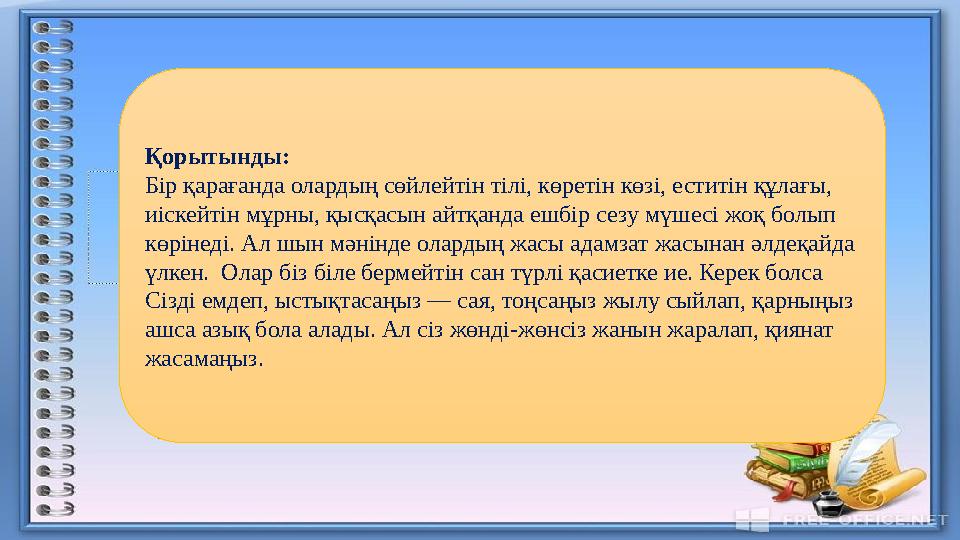 Қорытынды: Бір қарағанда олардың сөйлейтін тілі, көретін көзі, еститін құлағы, иіскейтін мұрны, қысқасын айтқанда ешбір сезу мү
