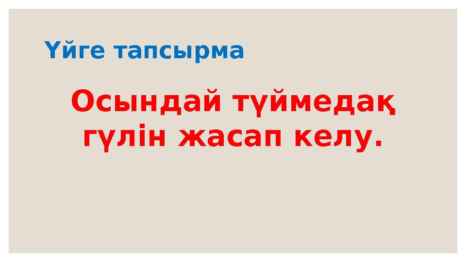 Үйге тапсырма Осындай түймеда қ гүлін жасап келу.