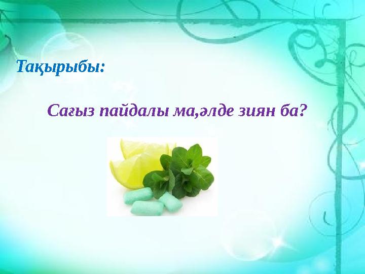 Тақырыбы: Сағыз пайдалы ма,әлде зиян ба?