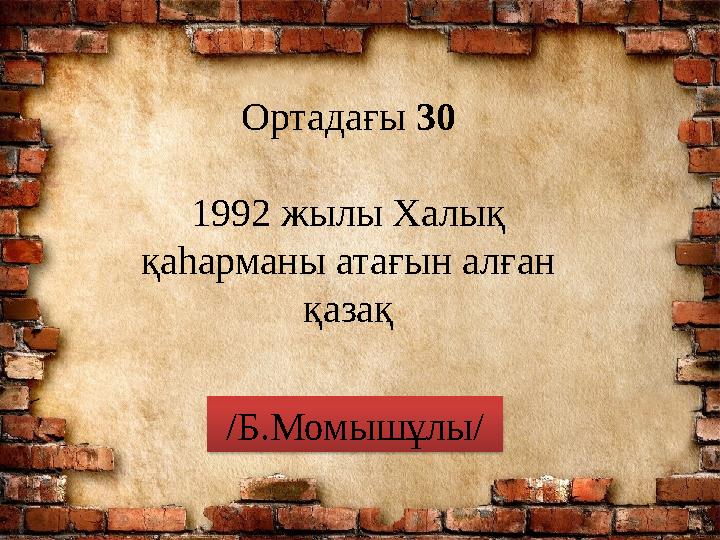 Ортадағы 30 1992 жылы Халық қаһарманы атағын алған қазақ /Б.Момышұлы/