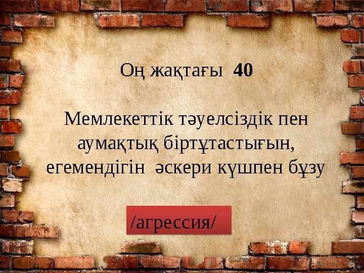 Оң жақтағы 40 Мемлекеттік тәуелсіздік пен аумақтық біртұтастығын, егемендігін әскери күшпен бұзу /агрессия/