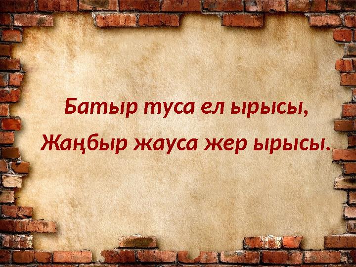 Батыр туса ел ырысы, Жаңбыр жауса жер ырысы.