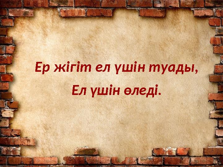 Ер жігіт ел үшін туады, Ел үшін өледі.