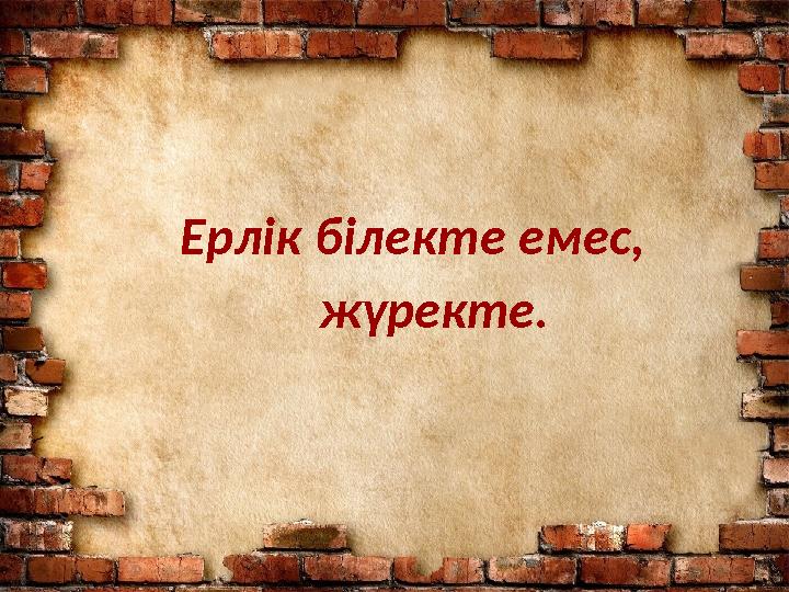 Ерлік білекте емес, жүректе.