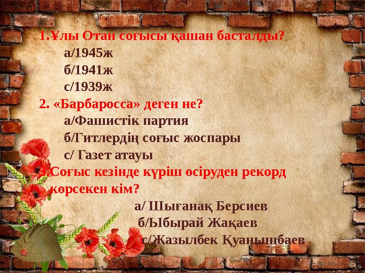 1.Ұлы Отан соғысы қашан басталды? а/1945ж б/1941ж с/1939ж 2. «Барбаросса» деген не? а/Фашистік па