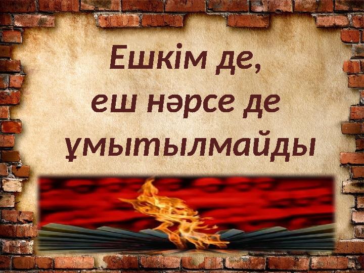 Ешкім де, еш нәрсе де ұмытылмайды