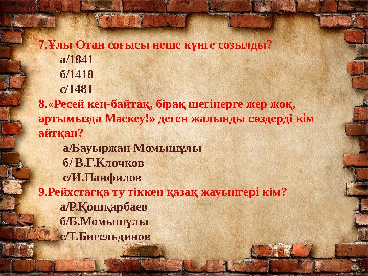 7.Ұлы Отан соғысы неше күнге созылды? а/1841 б/1418 с/1481 8.«Ресей кең-байтақ, бірақ шегінерге жер жоқ,