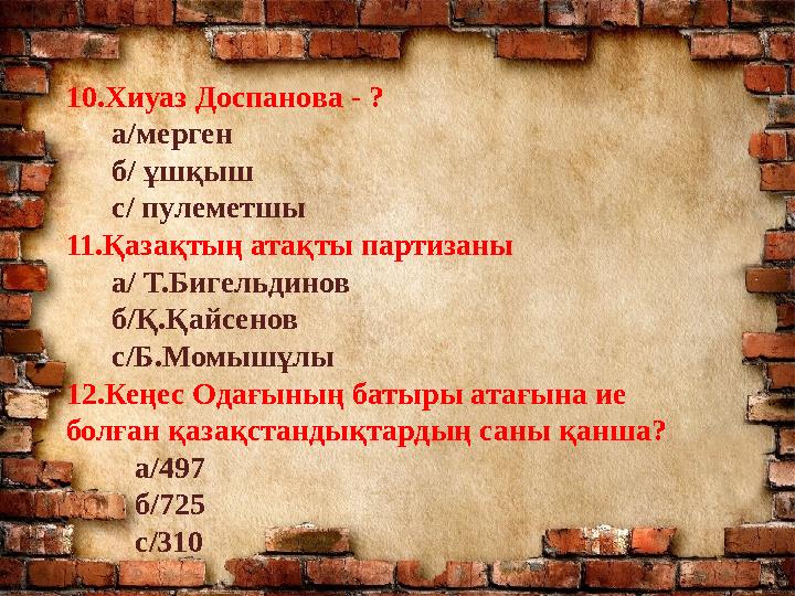 10.Хиуаз Доспанова - ? а/мерген б/ ұшқыш с/ пулеметшы 11.Қазақтың атақты партизаны а/ Т.Бигельдинов
