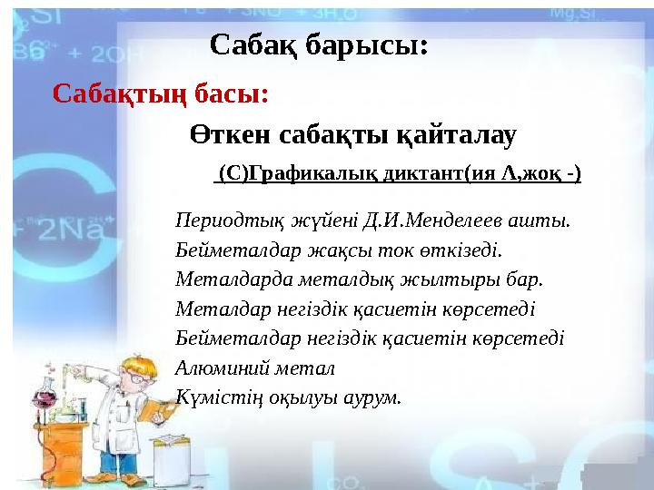 Сабақ барысы: Сабақтың басы: Өткен сабақты қайталау (С)Графикалық диктант(ия Λ,жоқ -) Периодтық жүйені Д.И.Менделеев ашты. Б
