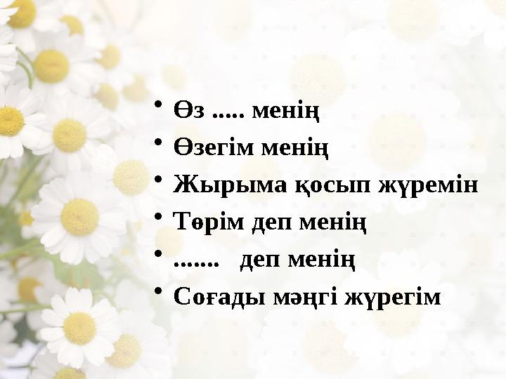 • Өз ..... менің • Өзегім менің • Жырыма қосып жүремін • Төрім деп менің • ....... деп менің • Соғады мәңгі жүрегім