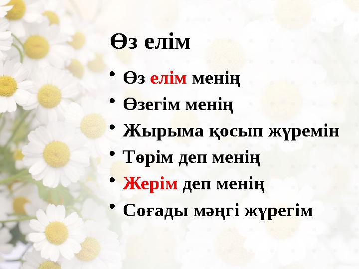 Өз елім • Өз елім менің • Өзегім менің • Жырыма қосып жүремін • Төрім деп менің • Жерім деп менің • Соғады мәңгі жүрегім