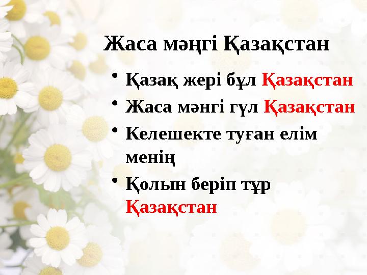 Жаса мәңгі Қазақстан • Қазақ жері бұл Қазақстан • Жаса мәнгі гүл Қазақстан • Келешекте туған елім менің • Қолын беріп тұр Қа