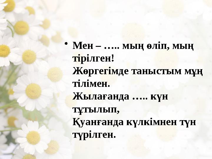 • Мен – ….. мың өліп, мың тірілген! Жөргегімде таныстым мұң тілімен. Жылағанда ….. күн тұтылып, Қуанғанда күлкімнен түн т