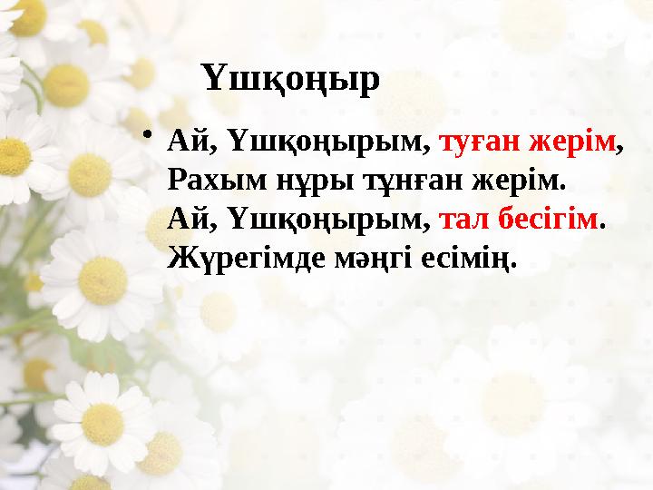 Үшқоңыр • Ай, Үшқоңырым, туған жерім , Рахым нұры тұнған жерім. Ай, Үшқоңырым, тал бесігім . Жүрегімде мәңгі есімің.