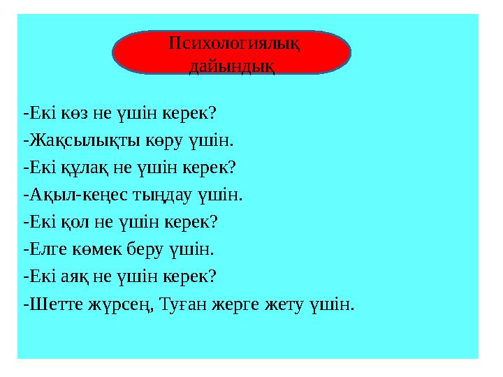 - Екі көз не үшін керек? -Жақсылықты көру үшін. - Екі құлақ не үшін керек? - Ақыл-кеңес тыңдау үшін. - Екі қол не үші